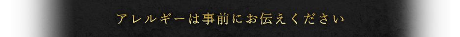 アレルギーは事前にお伝えください