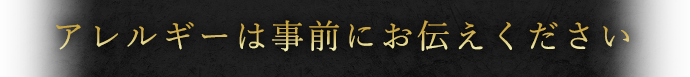 アレルギーは事前にお伝えください